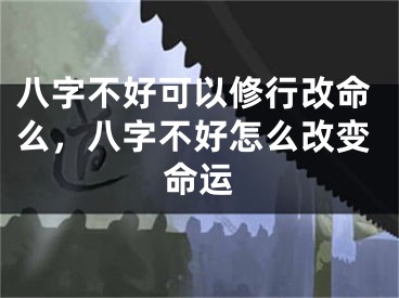 八字不好可以修行改命么，八字不好怎么改变命运
