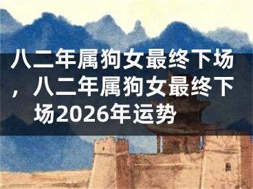 八二年属狗女最终下场，八二年属狗女最终下场2026年运势