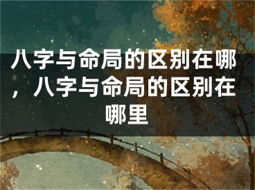 八字与命局的区别在哪，八字与命局的区别在哪里