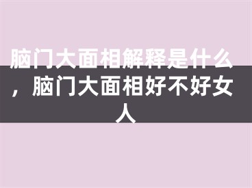脑门大面相解释是什么，脑门大面相好不好女人