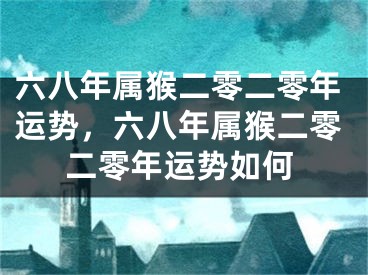六八年属猴二零二零年运势，六八年属猴二零二零年运势如何