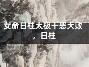女命日柱太极十恶大败，日柱