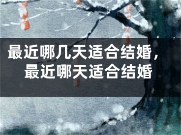 最近哪几天适合结婚，最近哪天适合结婚