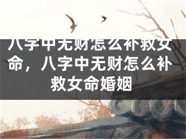 八字中无财怎么补救女命，八字中无财怎么补救女命婚姻