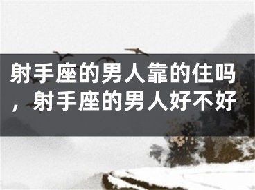 射手座的男人靠的住吗，射手座的男人好不好