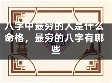 八字中最穷的人是什么命格，最穷的八字有哪些