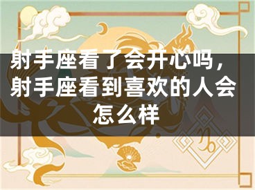 射手座看了会开心吗，射手座看到喜欢的人会怎么样