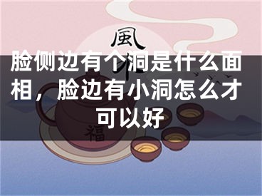 脸侧边有个洞是什么面相，脸边有小洞怎么才可以好