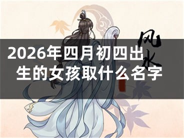 2026年四月初四出生的女孩取什么名字
