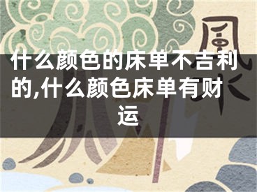 什么颜色的床单不吉利的,什么颜色床单有财运