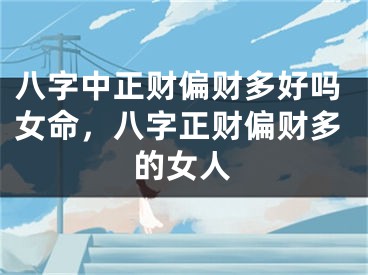 八字中正财偏财多好吗女命，八字正财偏财多的女人
