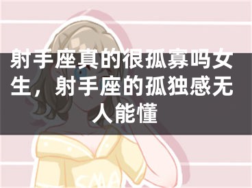 射手座真的很孤寡吗女生，射手座的孤独感无人能懂