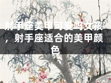 射手座美甲可爱吗女孩，射手座适合的美甲颜色