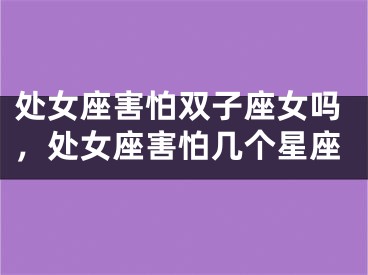 处女座害怕双子座女吗，处女座害怕几个星座