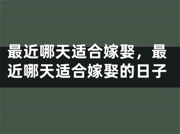 最近哪天适合嫁娶，最近哪天适合嫁娶的日子
