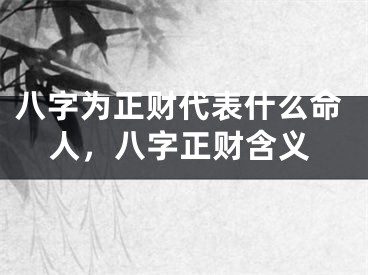 八字为正财代表什么命人，八字正财含义