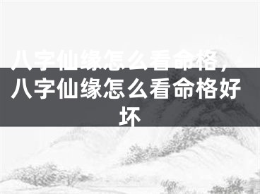 八字仙缘怎么看命格，八字仙缘怎么看命格好坏