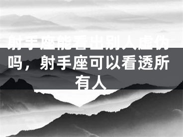 射手座能看出别人虚伪吗，射手座可以看透所有人