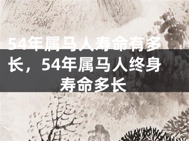 54年属马人寿命有多长，54年属马人终身寿命多长