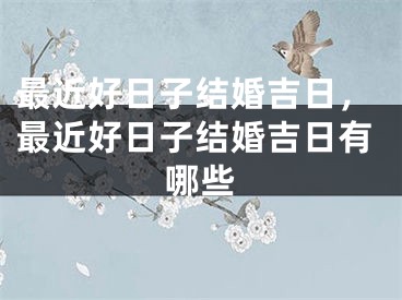 最近好日子结婚吉日，最近好日子结婚吉日有哪些