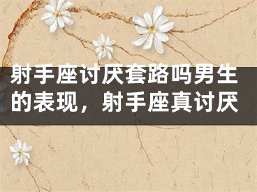 射手座讨厌套路吗男生的表现，射手座真讨厌