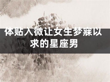体贴入微让女生梦寐以求的星座男