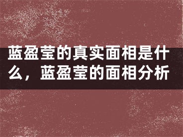 蓝盈莹的真实面相是什么，蓝盈莹的面相分析