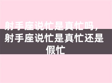 射手座说忙是真忙吗，射手座说忙是真忙还是假忙