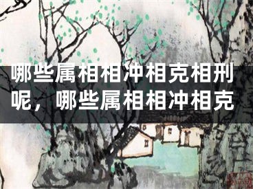 哪些属相相冲相克相刑呢，哪些属相相冲相克